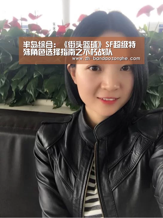 半岛综合:《街头篮球》SF超级特殊角色选择指南之不朽战队(图2) 半岛综合