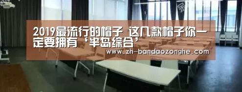 2019最流行的帽子   这几款帽子你一定要拥有‘半岛综合’