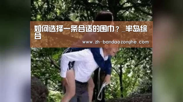 如何选择一条合适的围巾?_半岛综合(图2) 半岛综合